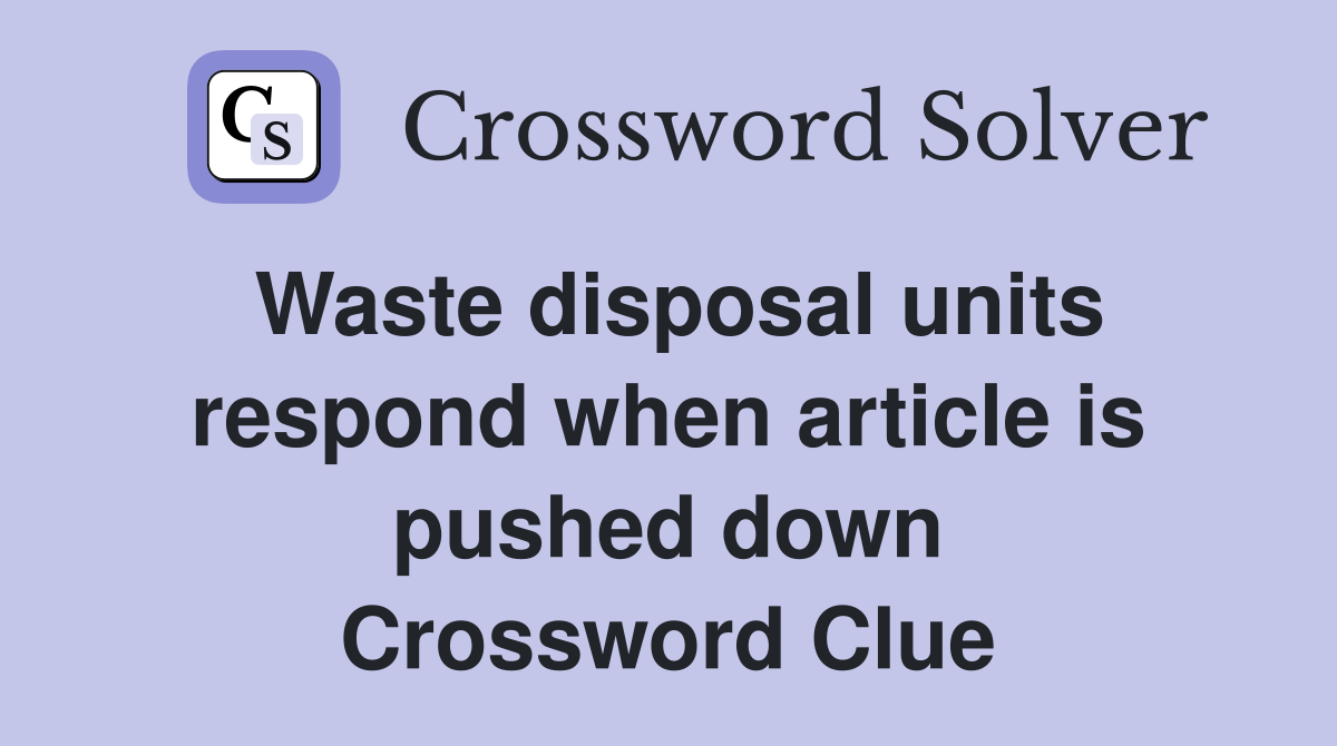 Waste disposal units respond when article is pushed down Crossword Clue