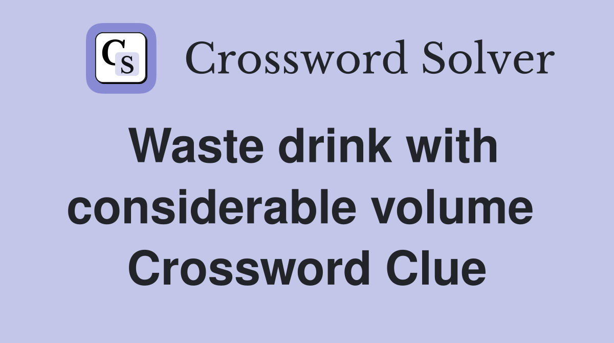 Waste drink with considerable volume  Crossword Clue