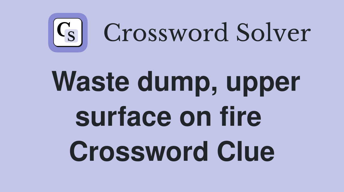 Waste dump, upper surface on fire  Crossword Clue