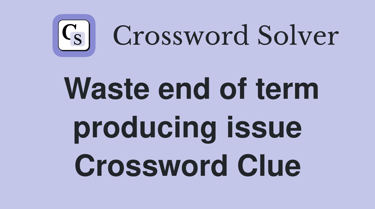 Waste end of term producing issue Crossword Clue
