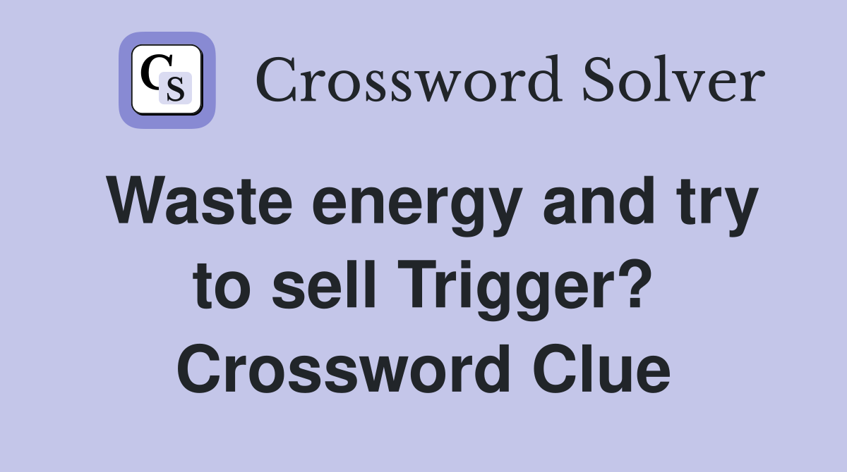 Waste energy and try to sell Trigger? Crossword Clue