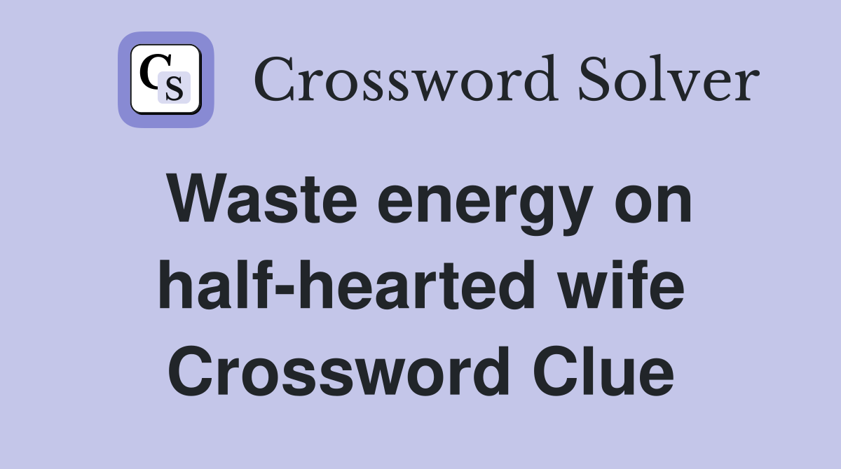 Waste energy on half-hearted wife Crossword Clue