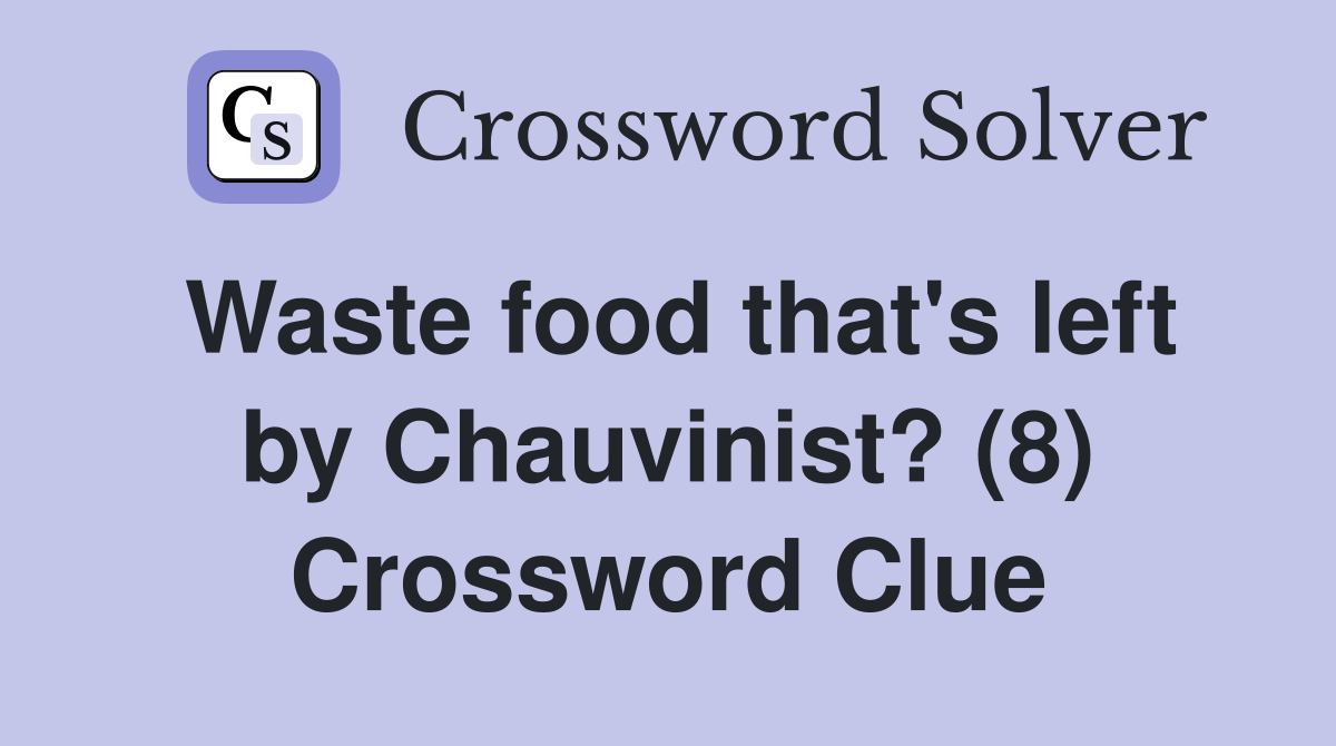Waste food that's left by Chauvinist? (8) Crossword Clue