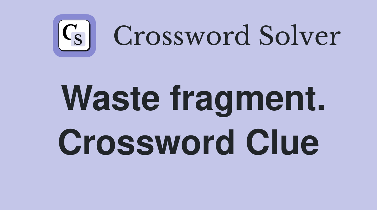 Waste fragment. Crossword Clue