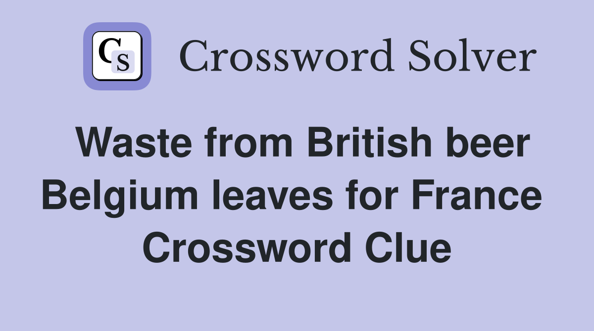 Waste from British beer Belgium leaves for France  Crossword Clue