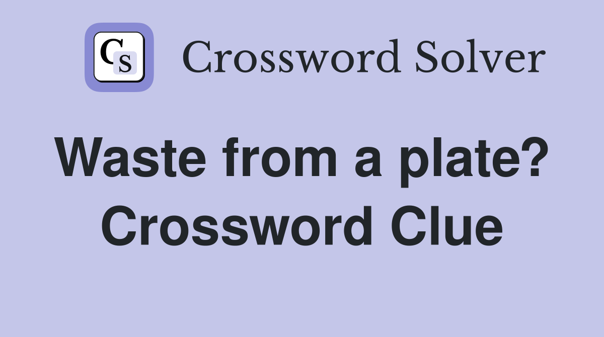 Waste from a plate?  Crossword Clue