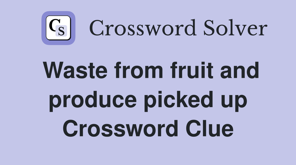 Waste from fruit and produce picked up Crossword Clue
