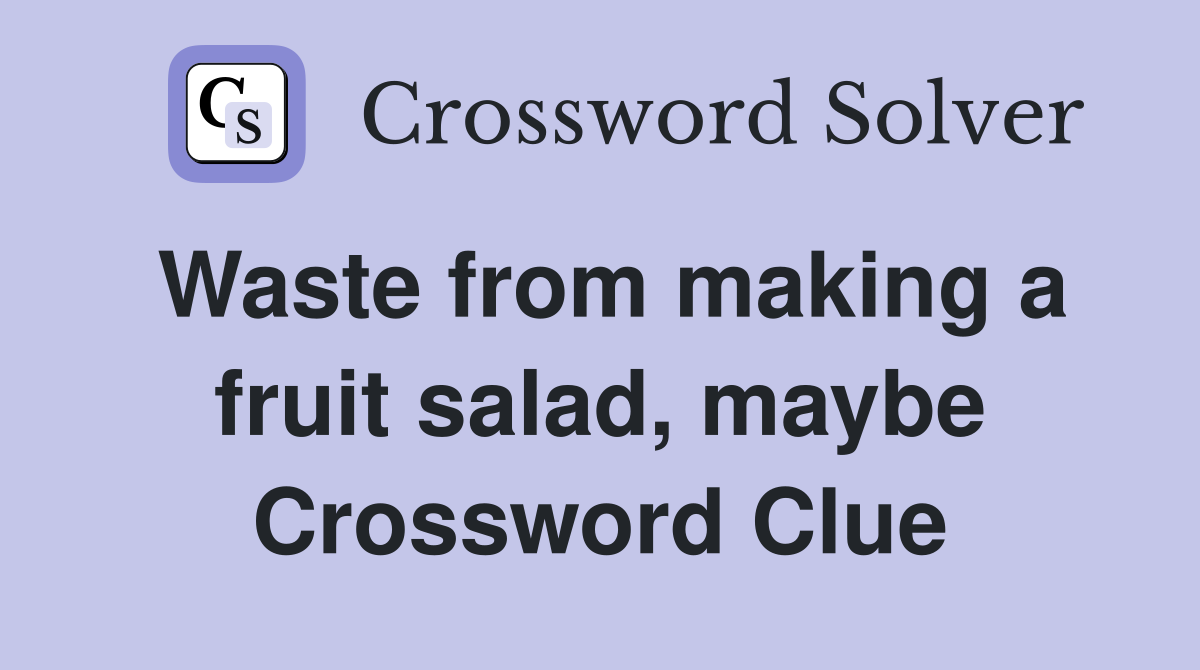Waste from making a fruit salad, maybe Crossword Clue