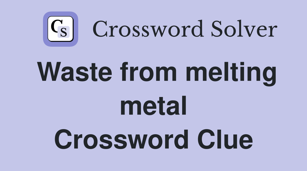 Waste from melting metal Crossword Clue