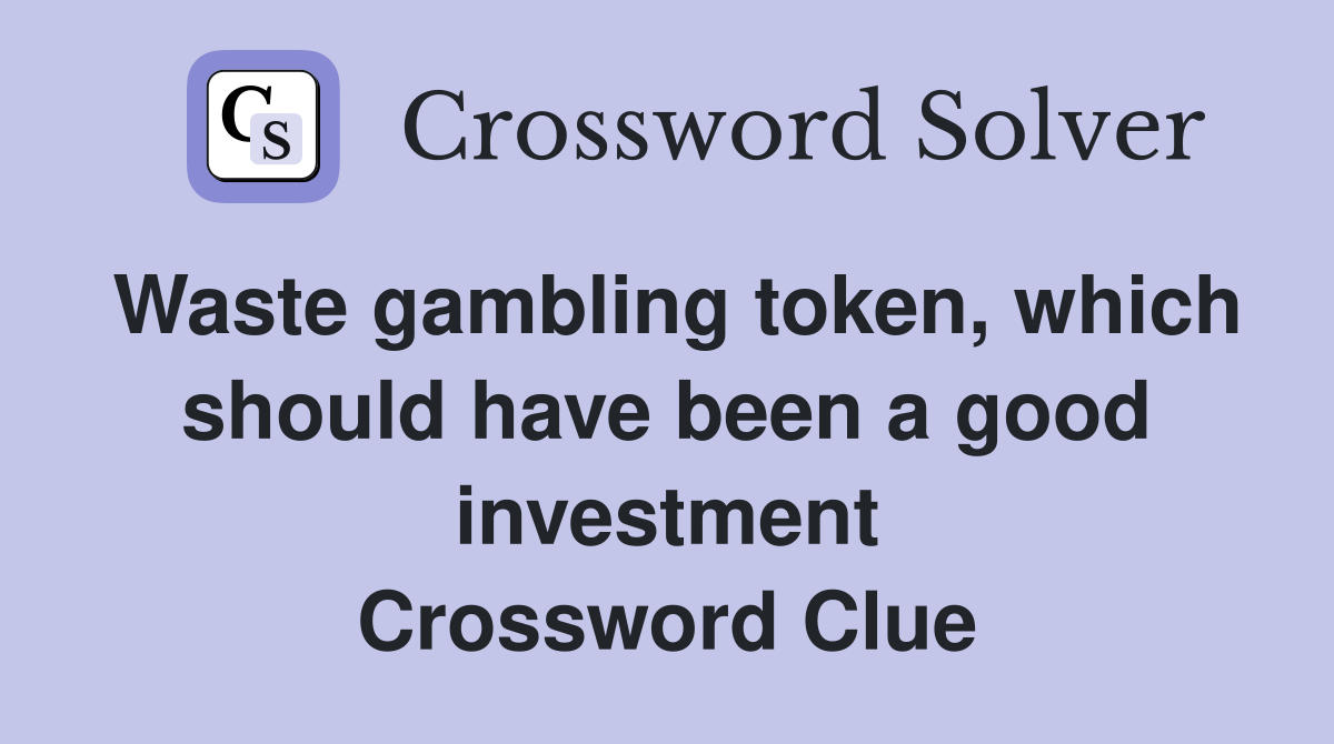 Waste gambling token, which should have been a good investment Crossword Clue