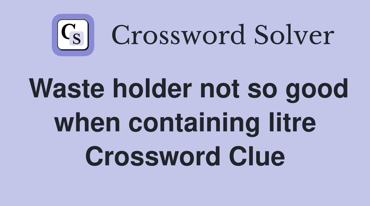 Waste holder not so good when containing litre Crossword Clue