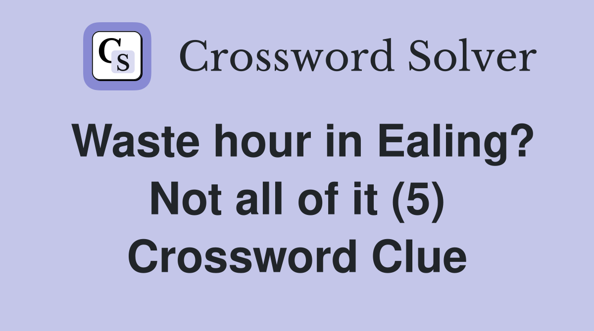 Waste hour in Ealing? Not all of it (5) Crossword Clue