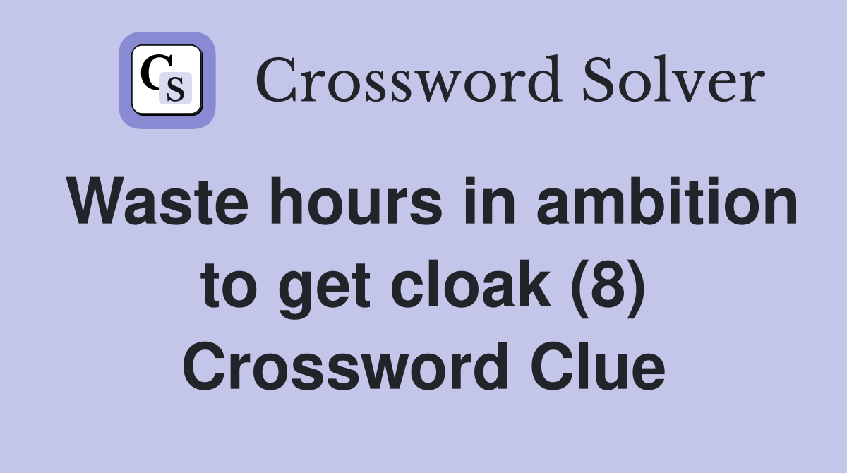 Waste hours in ambition to get cloak (8) Crossword Clue