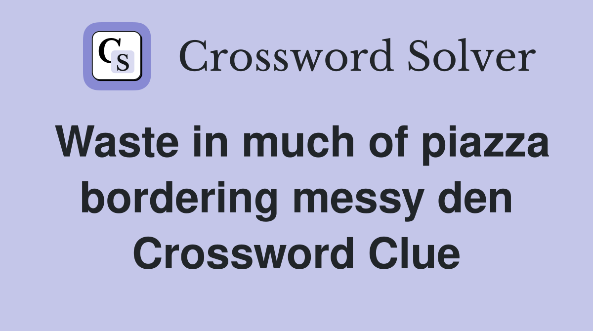 Waste in much of piazza bordering messy den Crossword Clue