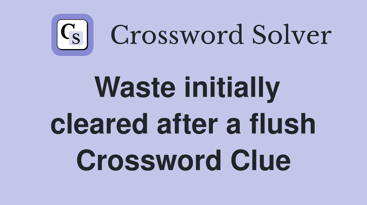 Waste initially cleared after a flush Crossword Clue