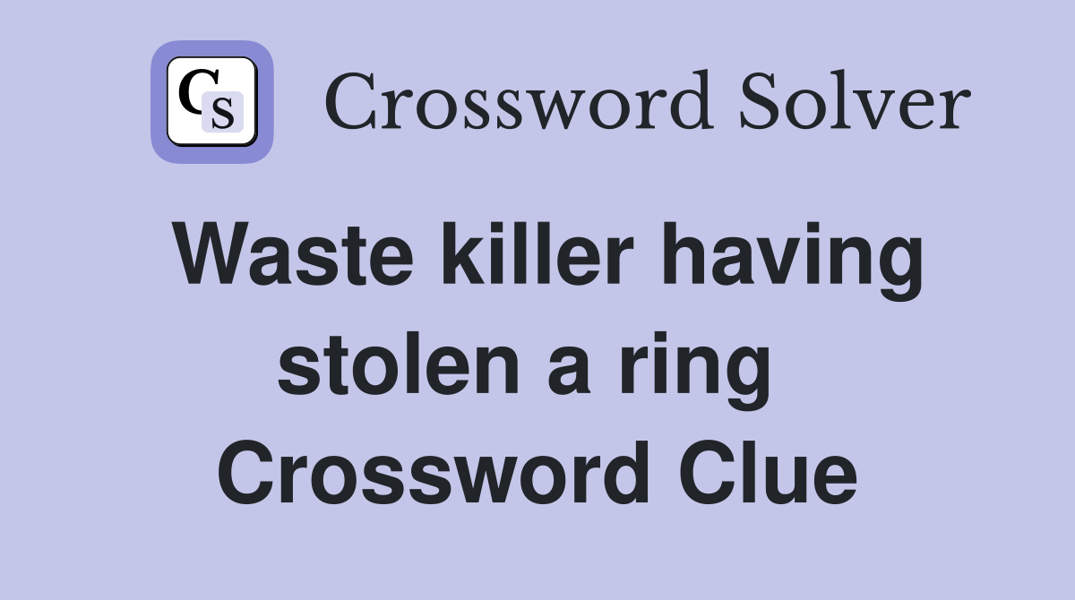 Waste killer having stolen a ring  Crossword Clue