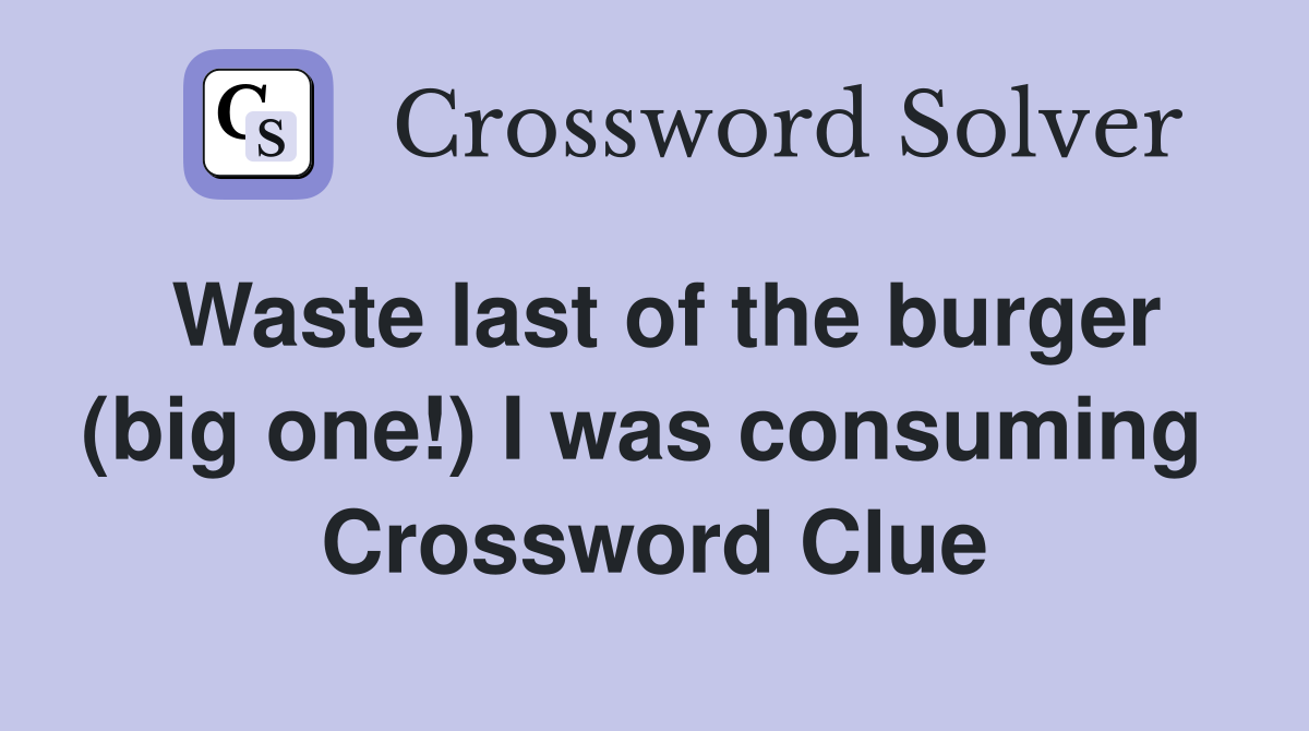 Waste last of the burger (big one!) I was consuming  Crossword Clue
