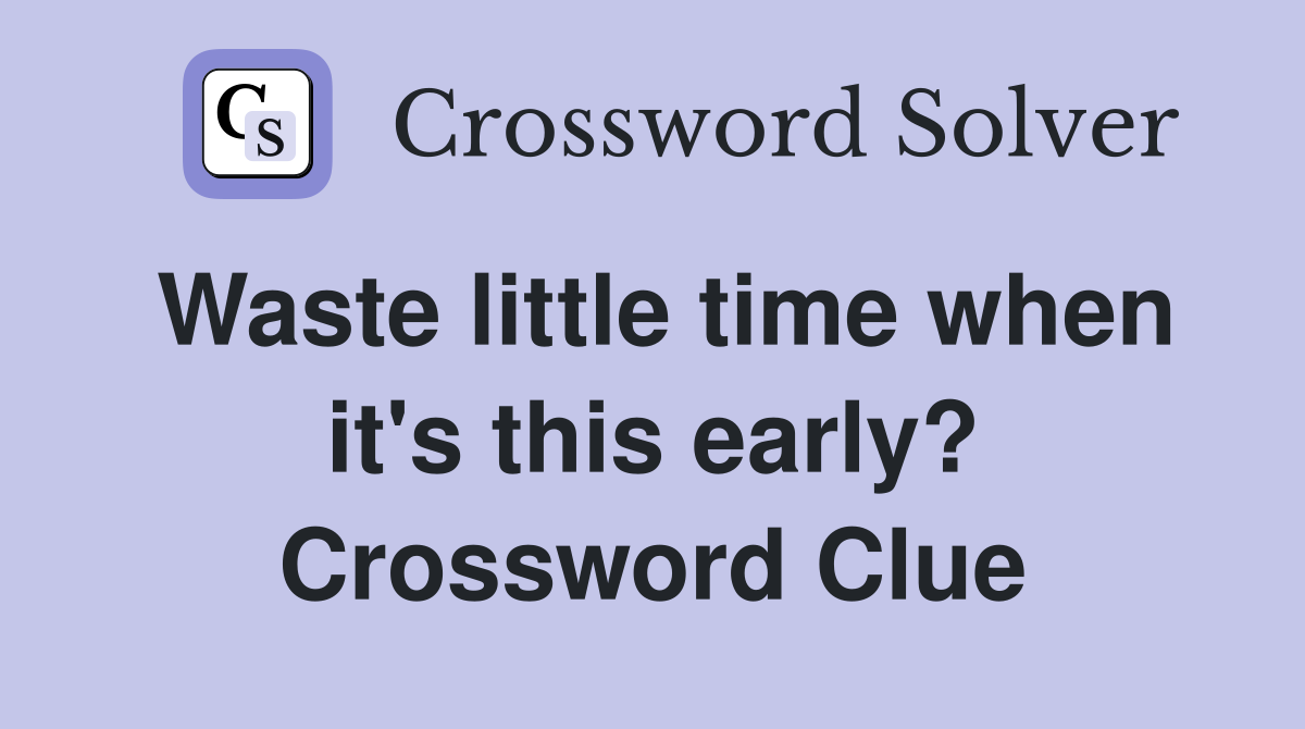 Waste little time when it's this early? Crossword Clue