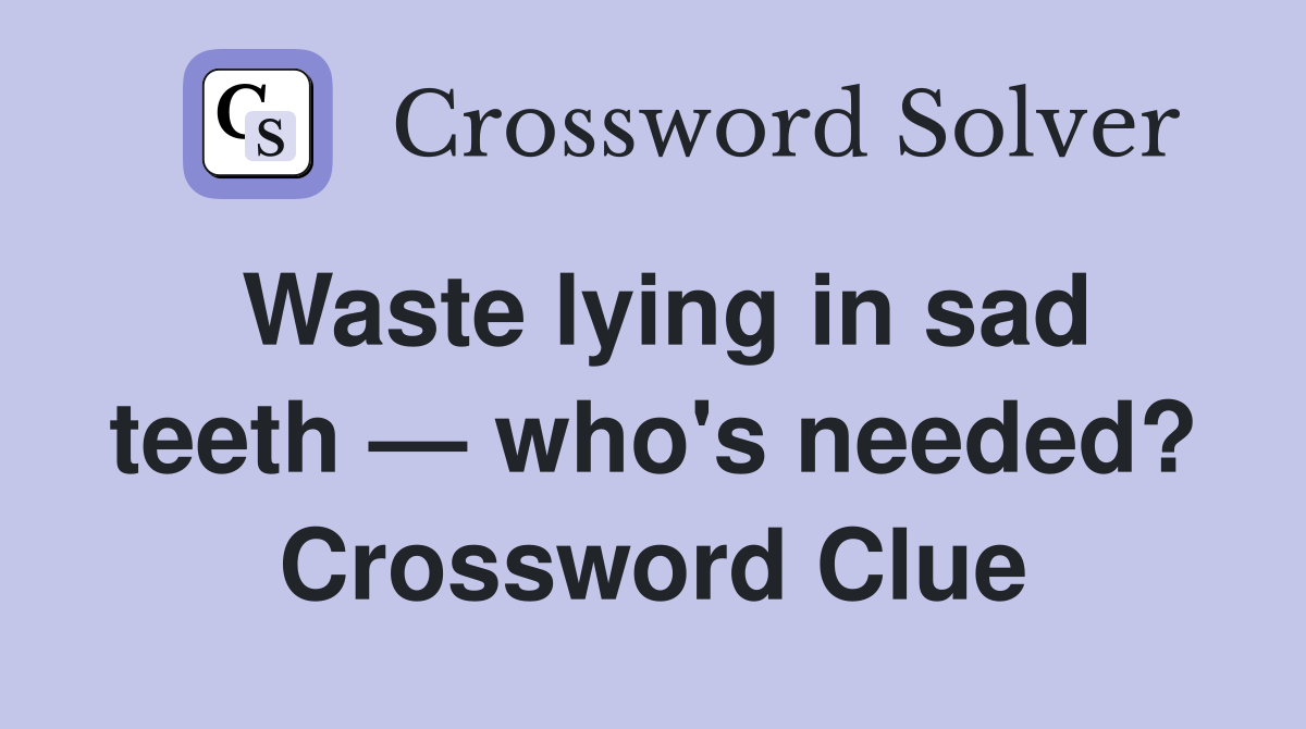 Waste lying in sad teeth — who's needed? Crossword Clue