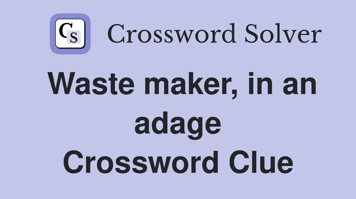 Waste maker, in an adage Crossword Clue