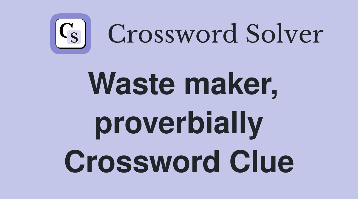 Waste maker, proverbially Crossword Clue