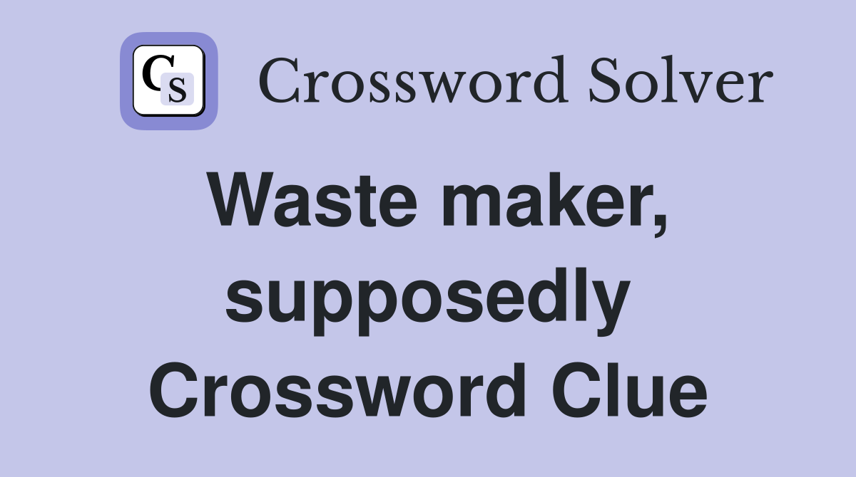 Waste maker, supposedly Crossword Clue