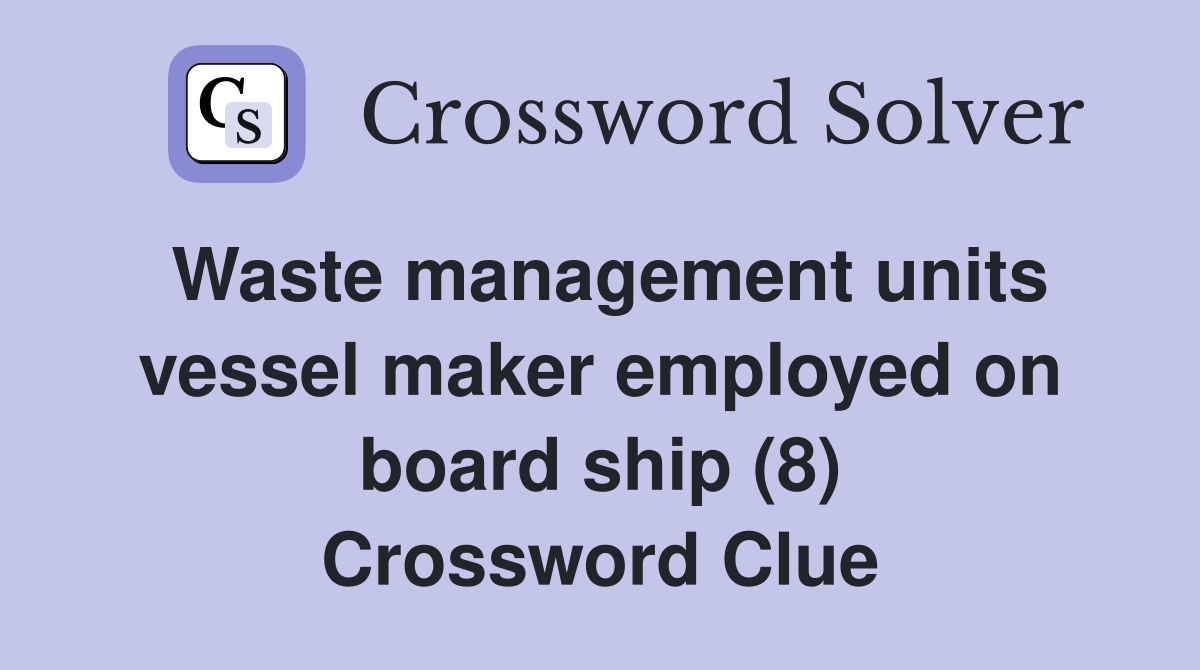 Waste management units vessel maker employed on board ship (8) Crossword Clue