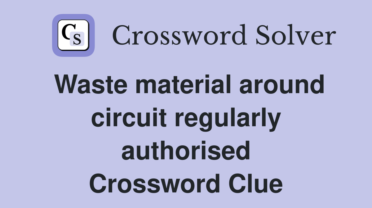Waste material around circuit regularly authorised Crossword Clue