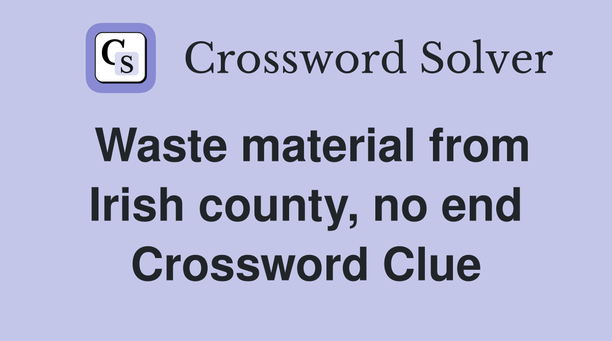 Waste material from Irish county, no end Crossword Clue
