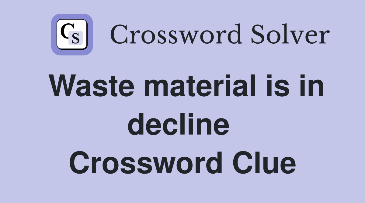 Waste material is in decline  Crossword Clue