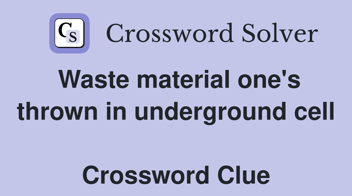Waste material one's thrown in underground cell  Crossword Clue