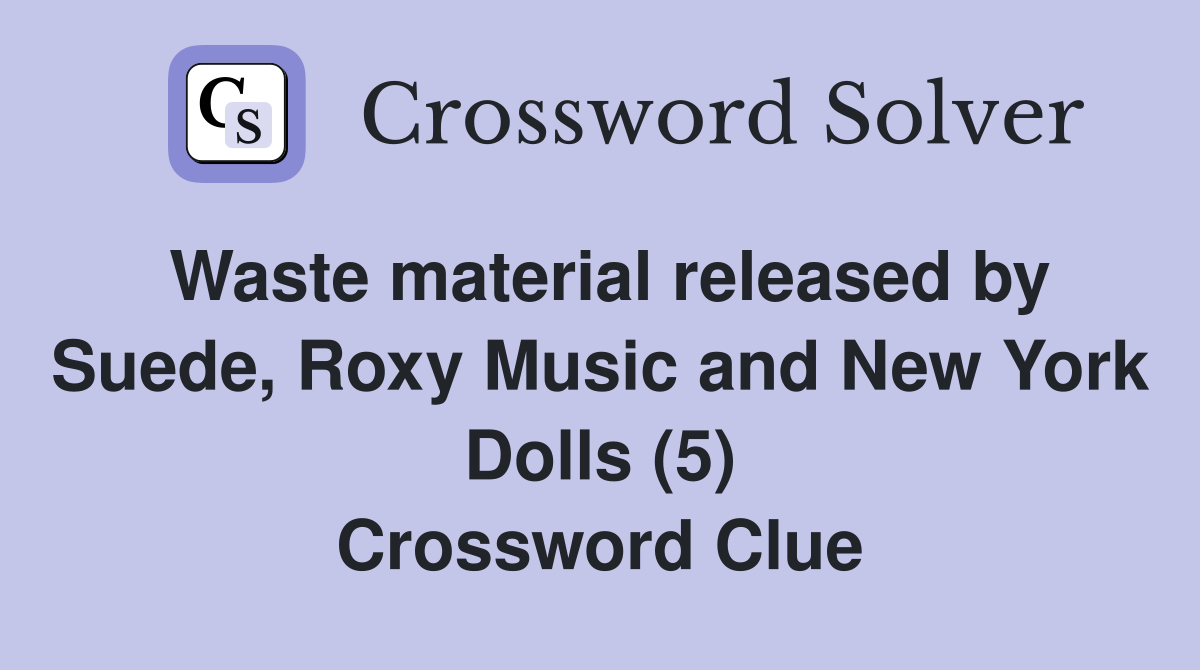 Waste material released by Suede, Roxy Music and New York Dolls (5) Crossword Clue