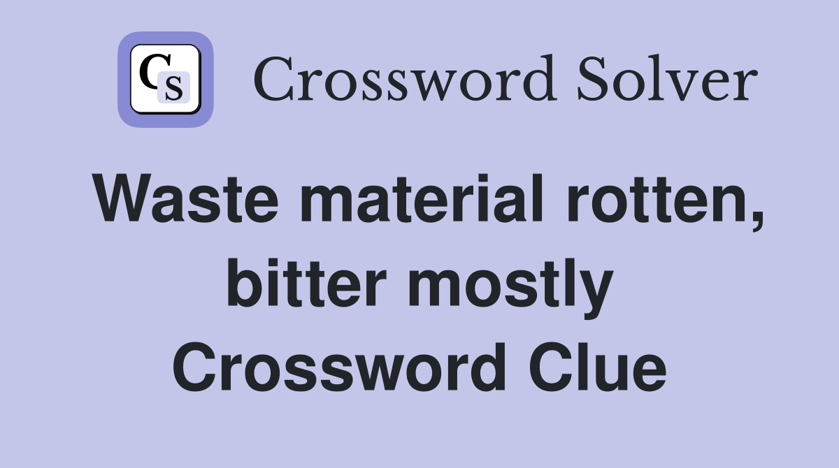 Waste material rotten, bitter mostly Crossword Clue