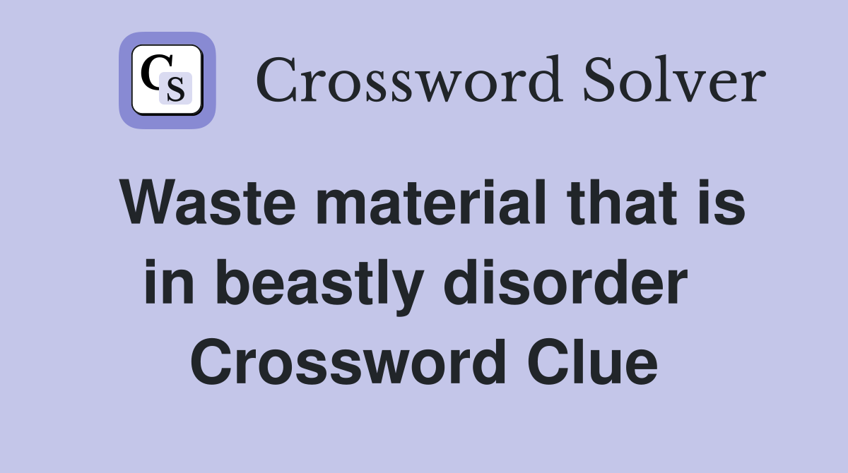 Waste material that is in beastly disorder  Crossword Clue