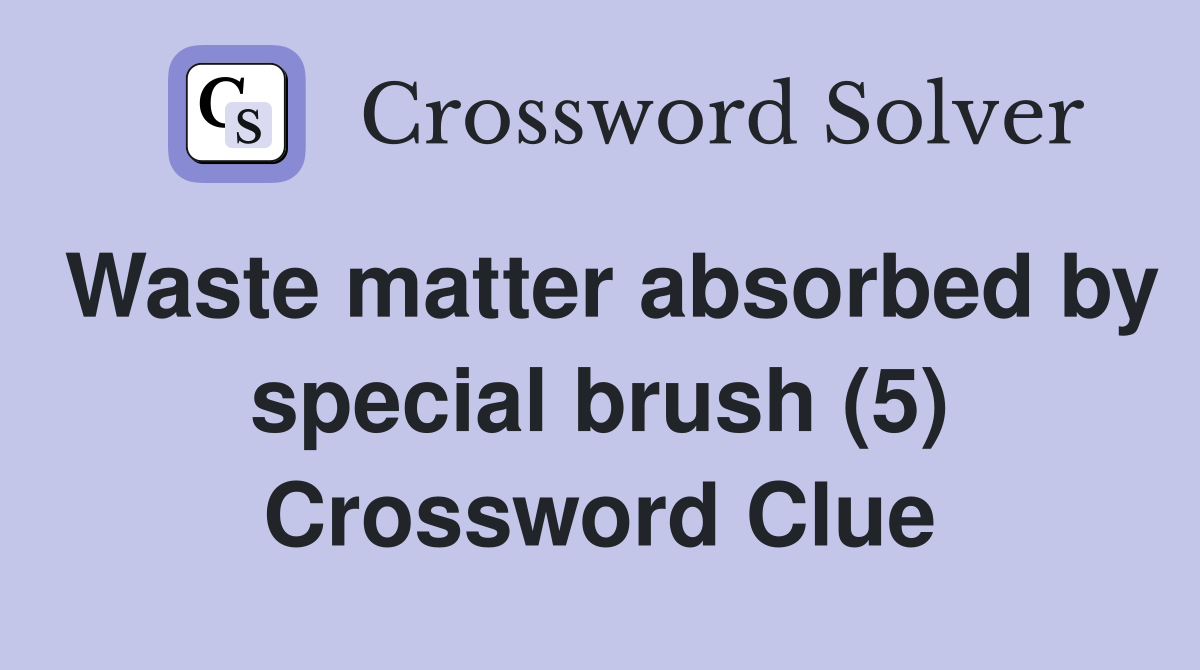 Waste matter absorbed by special brush (5) Crossword Clue
