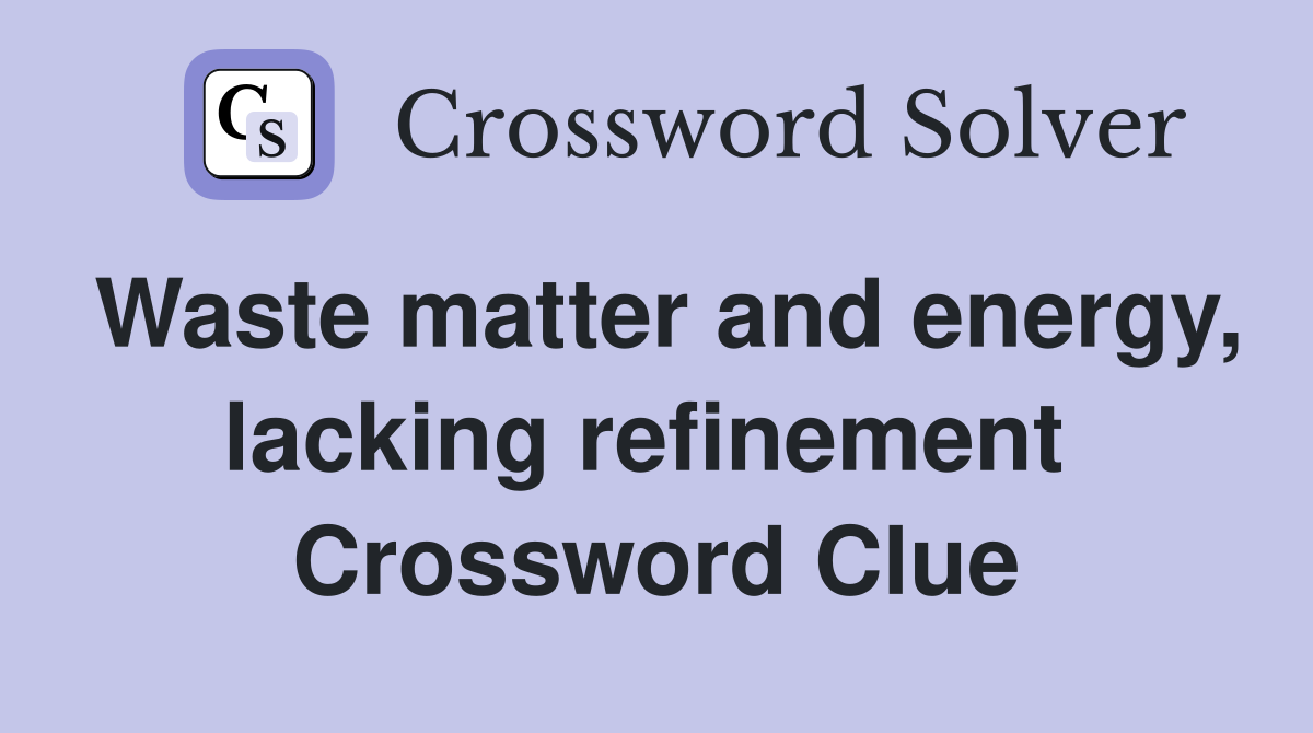 Waste matter and energy, lacking refinement  Crossword Clue