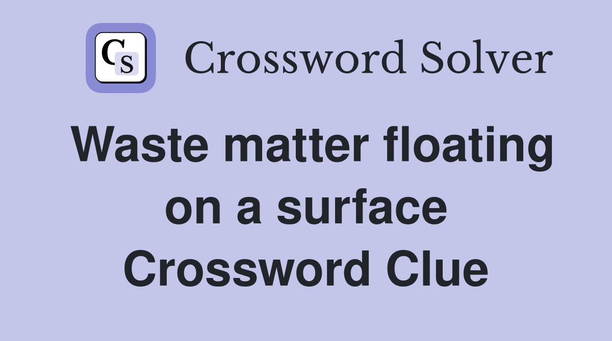 Waste matter floating on a surface Crossword Clue