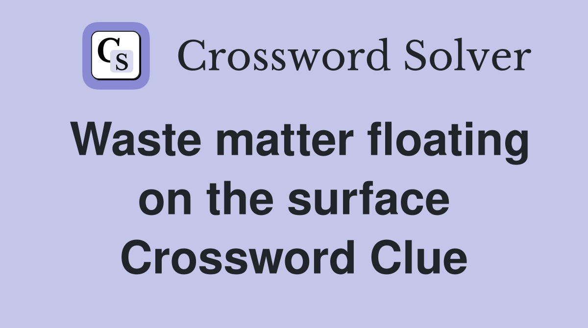 Waste matter floating on the surface Crossword Clue