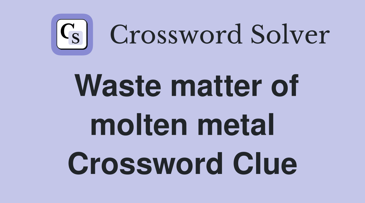 Waste matter of molten metal Crossword Clue
