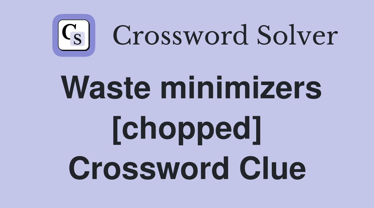 Waste minimizers [chopped] Crossword Clue
