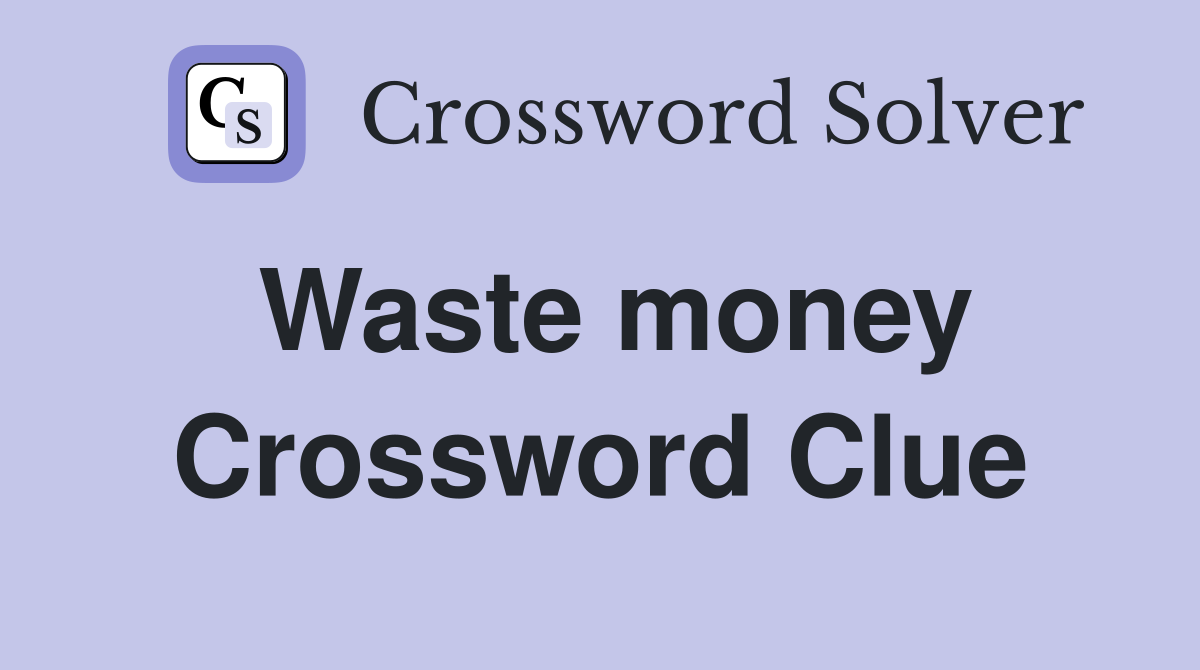 Waste money Crossword Clue