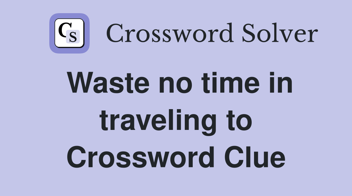 Waste no time in traveling to Crossword Clue