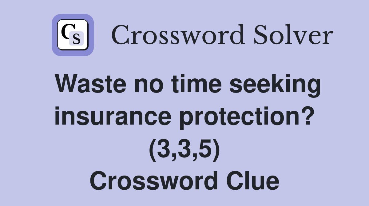 Waste no time seeking insurance protection? (3,3,5) Crossword Clue