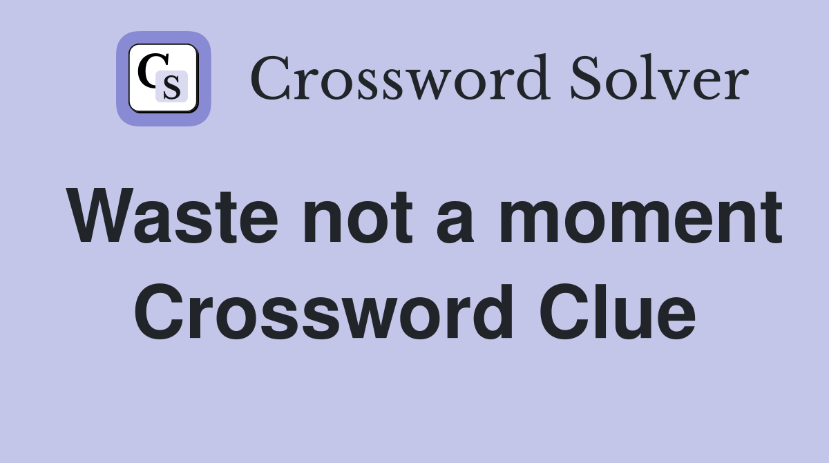 Waste not a moment Crossword Clue