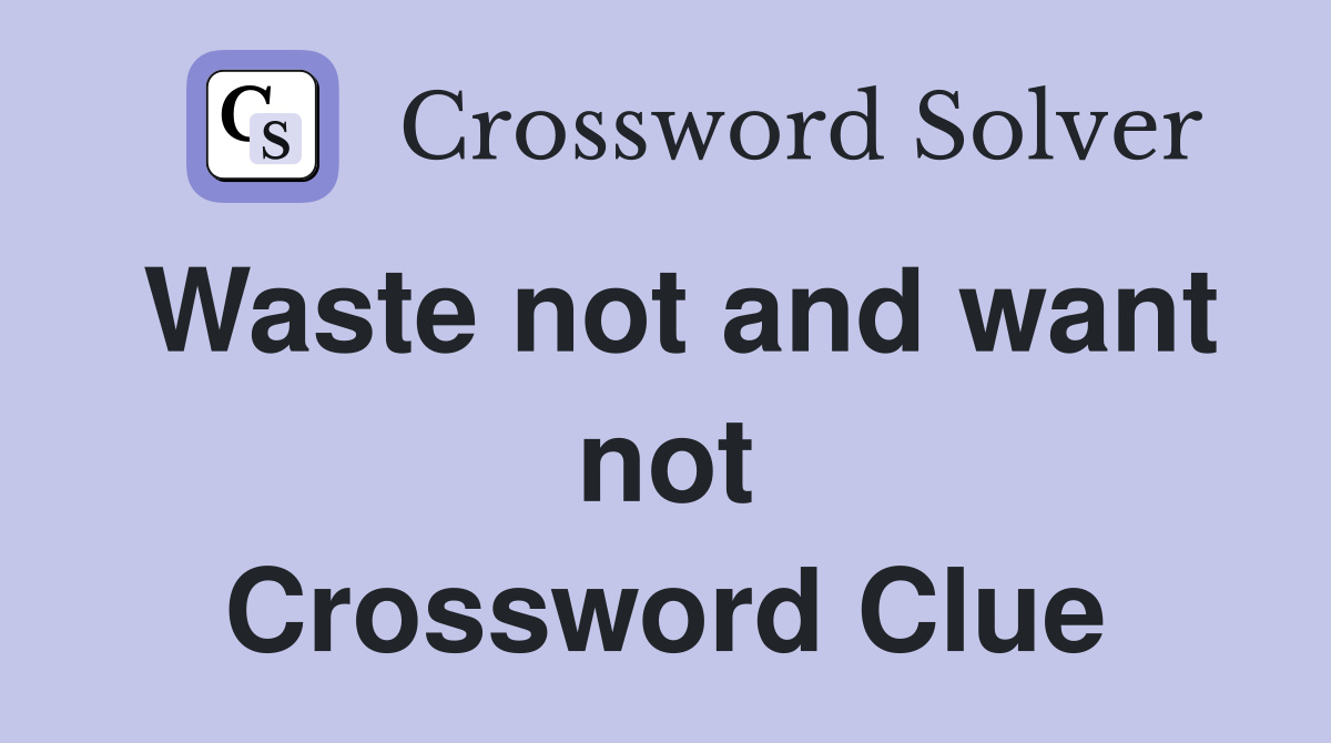 Waste not and want not Crossword Clue