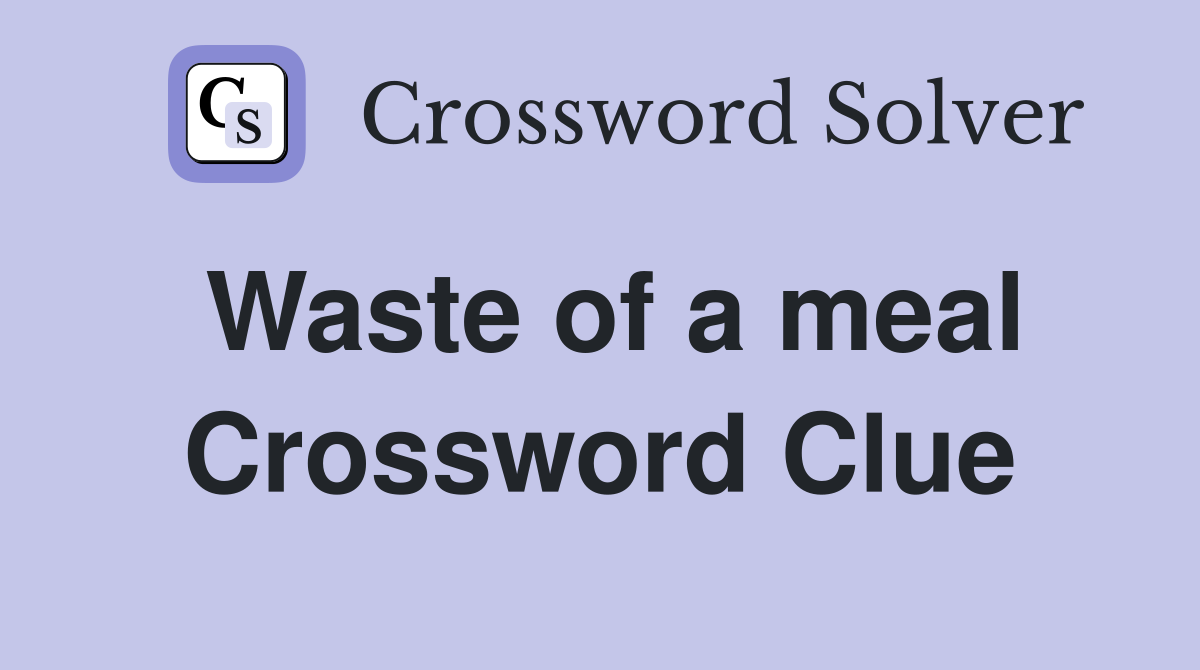 Waste of a meal Crossword Clue