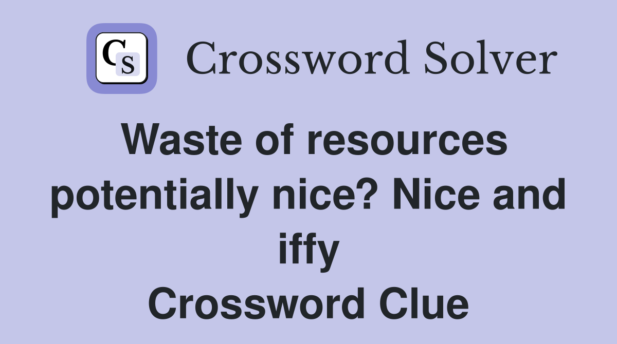 Waste of resources potentially nice? Nice and iffy Crossword Clue
