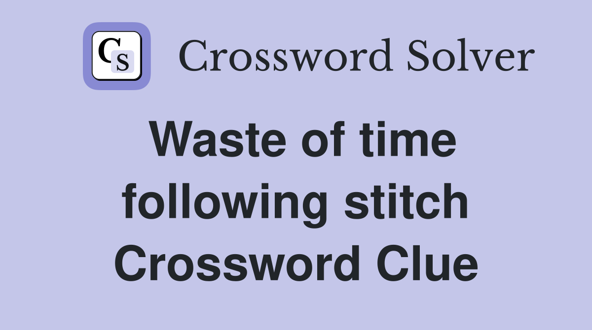 Waste of time following stitch Crossword Clue