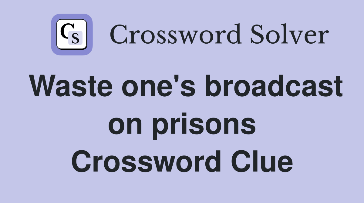 Waste one's broadcast on prisons Crossword Clue