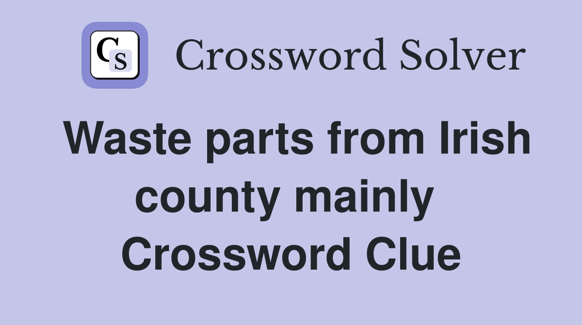 Waste parts from Irish county mainly  Crossword Clue